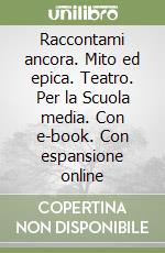 Raccontami ancora. Mito ed epica. Teatro. Per la Scuola media. Con e-book. Con espansione online libro