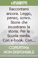 Raccontami ancora. Leggo, penso, scrivo. Storie che incontrano la storia. Per la Scuola media. Con e-book. Con espansione online. Vol. 3 libro