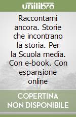 Raccontami ancora. Storie che incontrano la storia. Per la Scuola media. Con e-book. Con espansione online libro