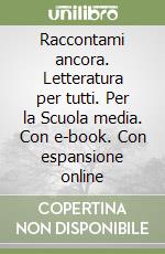 Raccontami ancora. Letteratura per tutti. Per la Scuola media. Con e-book. Con espansione online libro