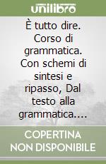 È tutto dire. Corso di grammatica. Con schemi di sintesi e ripasso, Dal testo alla grammatica. Con prove invalsi. Per le Scuole superiori. Con e-book. Con espansione online. Con DVD-ROM libro