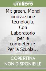 Mit green. Mondi innovazione tecnologia. Con Laboratorio per le competenze. Per la Scuola media. Con e-book. Con espansione online libro