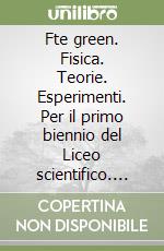 Fte green. Fisica. Teorie. Esperimenti. Per il primo biennio del Liceo scientifico. Con e-book. Con espansione online libro