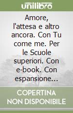 Amore, l'attesa e altro ancora. Con Tu come me. Per le Scuole superiori. Con e-book. Con espansione online (L'). Vol. A: Narrativa e altri linguaggi libro