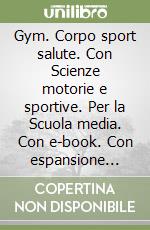 Gym. Corpo sport salute. Con Scienze motorie e sportive. Per la Scuola media. Con e-book. Con espansione online libro