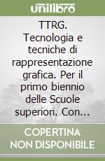 TTRG. Tecnologia e tecniche di rappresentazione grafica. Per il primo biennio delle Scuole superiori. Con e-book. Con espansione online. Vol. 1 libro