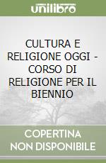 CULTURA E RELIGIONE OGGI - CORSO DI RELIGIONE PER IL BIENNIO libro