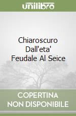 Chiaroscuro Dall'eta' Feudale Al Seice libro