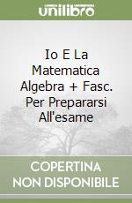 Io E La Matematica Algebra + Fasc. Per Prepararsi All'esame libro
