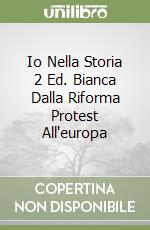 Io Nella Storia 2 Ed. Bianca Dalla Riforma Protest All'europa libro