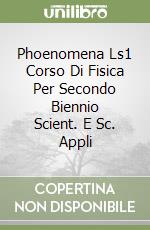 Phoenomena Ls1 Corso Di Fisica Per Secondo Biennio Scient. E Sc. Appli libro