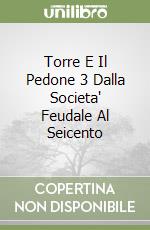 Torre E Il Pedone 3 Dalla Societa' Feudale Al Seicento libro
