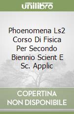 Phoenomena Ls2 Corso Di Fisica Per Secondo Biennio Scient E Sc. Applic libro