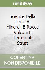 Scienze Della Terra A. Minerali E Rocce Vulcani E Terremoti Strutt libro