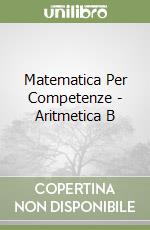 Matematica Per Competenze - Aritmetica B libro