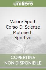 Valore Sport Corso Di Scienze Motorie E Sportive libro