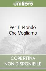 Per Il Mondo Che Vogliamo libro