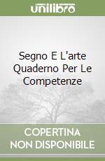 Segno E L'arte Quaderno Per Le Competenze libro