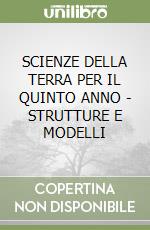 SCIENZE DELLA TERRA  PER IL QUINTO ANNO - STRUTTURE E MODELLI libro