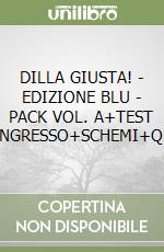 DILLA GIUSTA! - EDIZIONE BLU - PACK VOL. A+TEST D'INGRESSO+SCHEMI+Q+B libro