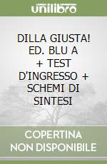 DILLA GIUSTA! ED. BLU A + TEST D'INGRESSO + SCHEMI DI SINTESI libro