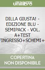 DILLA GIUSTA! - EDIZIONE BLU - SEMIPACK - VOL. A+TEST D'INGRESSO+SCHEMI+Q libro