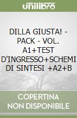 DILLA GIUSTA! - PACK - VOL. A1+TEST D'INGRESSO+SCHEMI DI SINTESI +A2+B libro