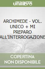 ARCHIMEDE - VOL. UNICO + MI PREPARO ALL'INTERROGAZIONE libro