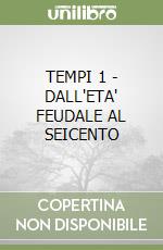 TEMPI 1 - DALL'ETA' FEUDALE AL SEICENTO libro