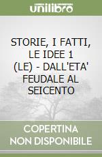 STORIE, I FATTI, LE IDEE 1 (LE) - DALL'ETA' FEUDALE AL SEICENTO libro