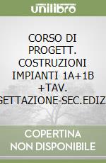 CORSO DI PROGETT. COSTRUZIONI IMPIANTI 1A+1B +TAV. PROGETTAZIONE-SEC.EDIZIONE libro