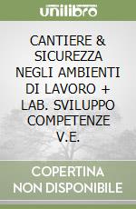 CANTIERE & SICUREZZA NEGLI AMBIENTI DI LAVORO + LAB. SVILUPPO COMPETENZE V.E. libro