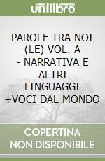 PAROLE TRA NOI (LE)  VOL. A - NARRATIVA E ALTRI LINGUAGGI +VOCI DAL MONDO libro