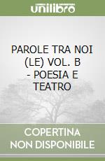 PAROLE TRA NOI (LE) VOL. B - POESIA E TEATRO libro