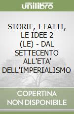 STORIE, I FATTI, LE IDEE 2 (LE) - DAL SETTECENTO ALL'ETA' DELL'IMPERIALISMO libro