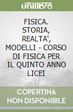 FISICA. STORIA, REALTA', MODELLI - CORSO DI FISICA PER IL QUINTO ANNO LICEI libro