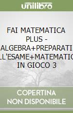 FAI MATEMATICA PLUS - ALGEBRA+PREPARATI ALL'ESAME+MATEMATICA IN GIOCO 3 libro