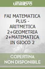 FAI MATEMATICA PLUS - ARITMETICA 2+GEOMETRIA 2+MATEMATICA IN GIOCO 2 libro