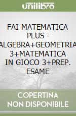 FAI MATEMATICA PLUS - ALGEBRA+GEOMETRIA 3+MATEMATICA IN GIOCO 3+PREP. ESAME libro