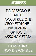 DA DISEGNO E ARTE A-COSTRUZIONI GEOMETRICHE - PROIEZIONI ORTOG E ASSONOMETRIA libro