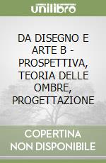 DA DISEGNO E ARTE B - PROSPETTIVA, TEORIA DELLE OMBRE, PROGETTAZIONE libro