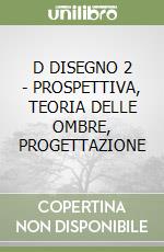 D DISEGNO 2 - PROSPETTIVA, TEORIA DELLE OMBRE, PROGETTAZIONE libro