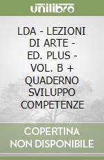 LDA - LEZIONI DI ARTE - ED. PLUS - VOL. B + QUADERNO SVILUPPO COMPETENZE libro