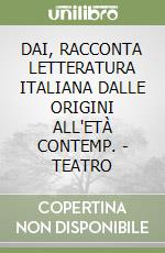 DAI, RACCONTA LETTERATURA ITALIANA DALLE ORIGINI ALL'ETÀ CONTEMP. - TEATRO libro