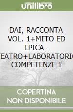 DAI, RACCONTA VOL. 1+MITO ED EPICA - TEATRO+LABORATORIO COMPETENZE 1 libro