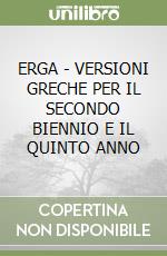 ERGA - VERSIONI GRECHE PER IL SECONDO BIENNIO E IL QUINTO ANNO libro