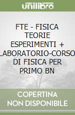 FTE - FISICA TEORIE ESPERIMENTI + LABORATORIO-CORSO DI FISICA PER PRIMO BN libro