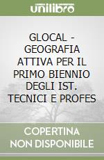 GLOCAL - GEOGRAFIA ATTIVA PER IL PRIMO BIENNIO DEGLI IST. TECNICI E PROFES libro