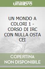 UN MONDO A COLORI 1 - CORSO DI IRC CON NULLA OSTA CEI libro