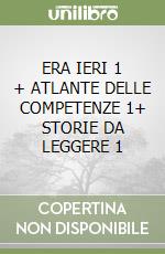 ERA IERI 1 + ATLANTE DELLE COMPETENZE 1+ STORIE DA LEGGERE 1 libro